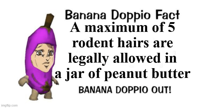 Banana Doppio | A maximum of 5 rodent hairs are legally allowed in a jar of peanut butter | image tagged in banana doppio | made w/ Imgflip meme maker
