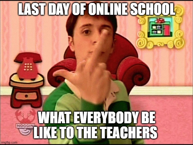Finally! Summer's Here!! | LAST DAY OF ONLINE SCHOOL; WHAT EVERYBODY BE LIKE TO THE TEACHERS | image tagged in blue's clues middle finger | made w/ Imgflip meme maker