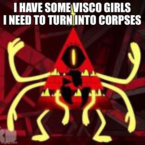 I HAVE SOME VISCO GIRLS I NEED TO TURN INTO CORPSES | made w/ Imgflip meme maker