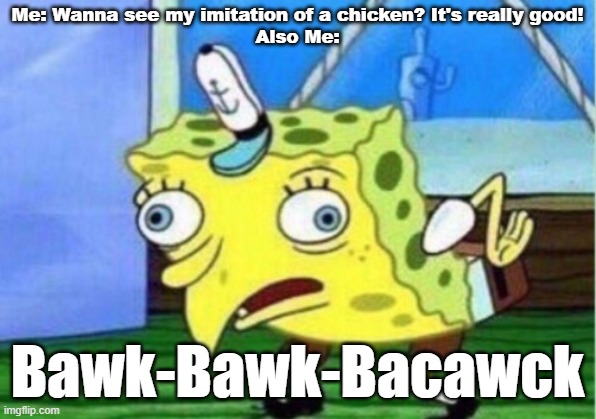 Chicen Mock | Me: Wanna see my imitation of a chicken? It's really good!
Also Me:; Bawk-Bawk-Bacawck | image tagged in memes,mocking spongebob | made w/ Imgflip meme maker