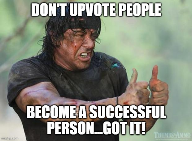 Thumbs Up Rambo | DON'T UPVOTE PEOPLE BECOME A SUCCESSFUL PERSON...GOT IT! | image tagged in thumbs up rambo | made w/ Imgflip meme maker