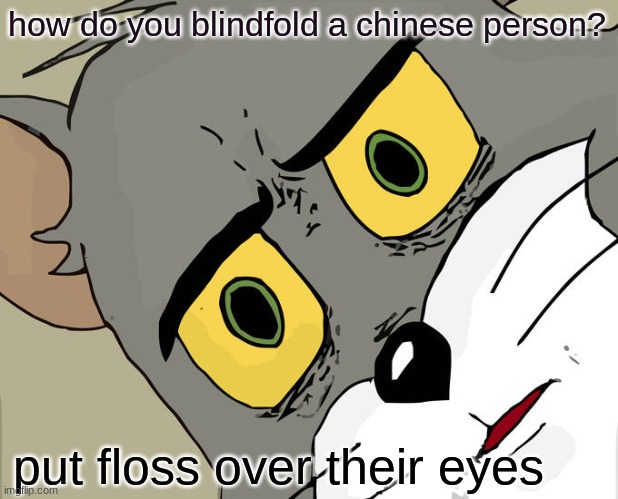 Unsettled Tom Meme | how do you blindfold a chinese person? put floss over their eyes | image tagged in memes,unsettled tom | made w/ Imgflip meme maker