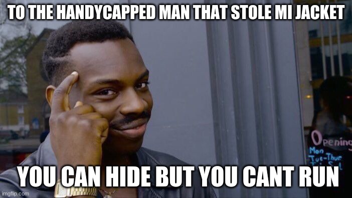 tuff | TO THE HANDYCAPPED MAN THAT STOLE MI JACKET; YOU CAN HIDE BUT YOU CANT RUN | image tagged in memes,roll safe think about it | made w/ Imgflip meme maker