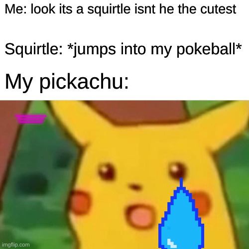Surprised Pikachu Meme | Me: look its a squirtle isnt he the cutest; Squirtle: *jumps into my pokeball*; My pickachu:; DON'T WORRY I WILL ALWAYS LOVE U PIKACHU AND ALSO CAN YOU READ THIS IF SO RIGHT IN THE COMMENTS LALALA FOR A FOLLOWER IF YOU HAVE A STREAM AND UPVOTES ON ALL YOUR MEMES AND GIFS AND CHARTS | image tagged in memes,surprised pikachu | made w/ Imgflip meme maker