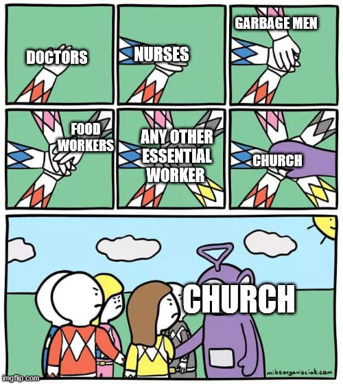 Clowns are more essential then a pastor | GARBAGE MEN; NURSES; DOCTORS; FOOD WORKERS; ANY OTHER ESSENTIAL WORKER; CHURCH; CHURCH | image tagged in power ranger teletubbies,coronavirus,essential,church,politics | made w/ Imgflip meme maker