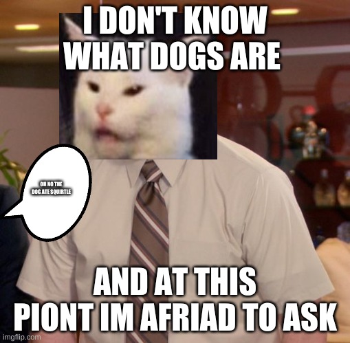 Afraid To Ask Andy | I DON'T KNOW WHAT DOGS ARE; OH NO THE DOG ATE SQUIRTLE; AND AT THIS PIONT IM AFRIAD TO ASK | image tagged in memes,afraid to ask andy | made w/ Imgflip meme maker