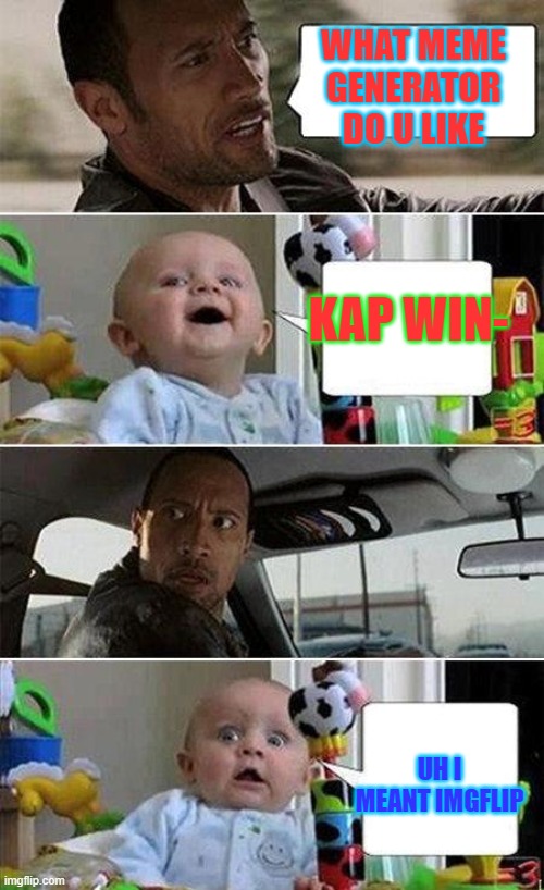 THE ROCK DRIVING BABY | WHAT MEME GENERATOR DO U LIKE; KAP WIN-; UH I MEANT IMGFLIP | image tagged in the rock driving baby | made w/ Imgflip meme maker