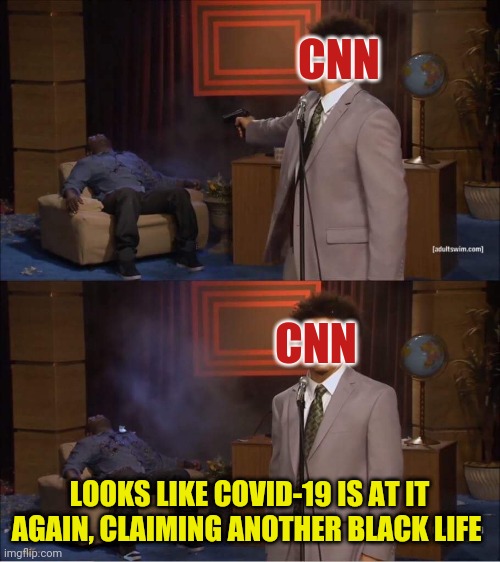Who shot Hannibal | CNN; CNN; LOOKS LIKE COVID-19 IS AT IT AGAIN, CLAIMING ANOTHER BLACK LIFE | image tagged in who shot hannibal | made w/ Imgflip meme maker