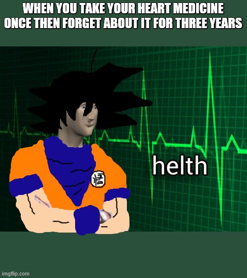 Stonks Helth | WHEN YOU TAKE YOUR HEART MEDICINE ONCE THEN FORGET ABOUT IT FOR THREE YEARS | image tagged in stonks helth | made w/ Imgflip meme maker