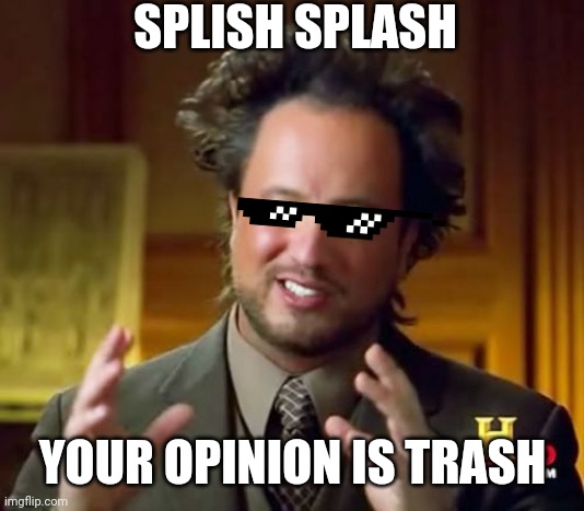Trash Opinion | SPLISH SPLASH; YOUR OPINION IS TRASH | image tagged in memes,ancient aliens | made w/ Imgflip meme maker