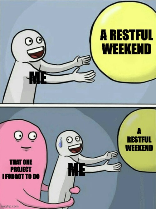 me right now | A RESTFUL WEEKEND; ME; A RESTFUL WEEKEND; THAT ONE PROJECT I FORGOT TO DO; ME | image tagged in memes,running away balloon,work,homework | made w/ Imgflip meme maker