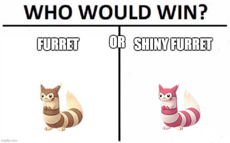 just wanted to join the tren- | OR; FURRET; SHINY FURRET | image tagged in memes,who would win | made w/ Imgflip meme maker