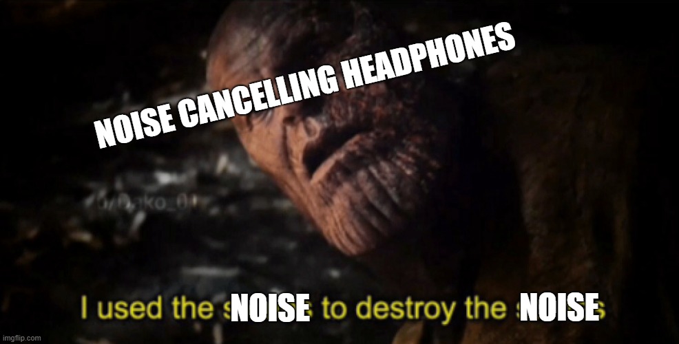 I used the stones to destroy the stones | NOISE CANCELLING HEADPHONES; NOISE; NOISE | image tagged in i used the stones to destroy the stones | made w/ Imgflip meme maker