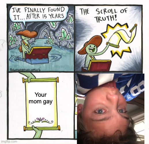 The Scroll Of Truth Meme | Your mom gay | image tagged in memes,the scroll of truth | made w/ Imgflip meme maker