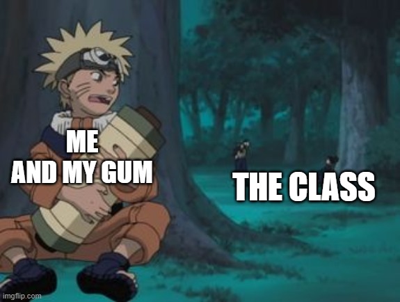 Naruto Hiding | ME AND MY GUM; THE CLASS | image tagged in naruto hiding | made w/ Imgflip meme maker