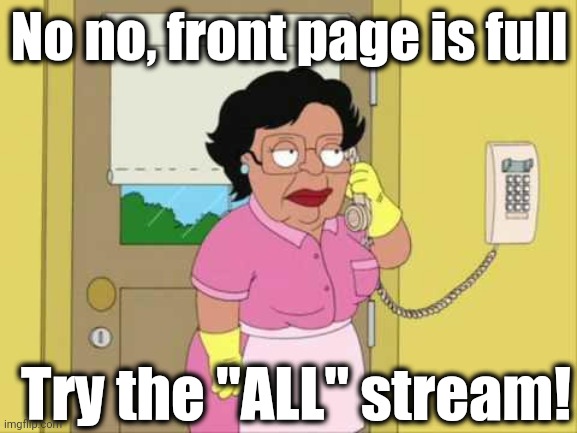 Consuela | No no, front page is full; Try the "ALL" stream! | image tagged in memes,consuela | made w/ Imgflip meme maker