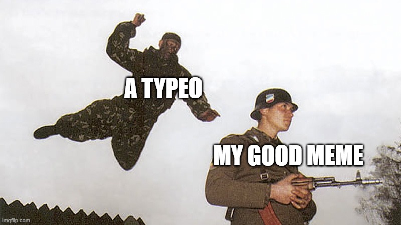 yes that was intentional | A TYPEO; MY GOOD MEME | image tagged in soldier jump spetznaz,world war 2,typo,relatable,funny,memes | made w/ Imgflip meme maker