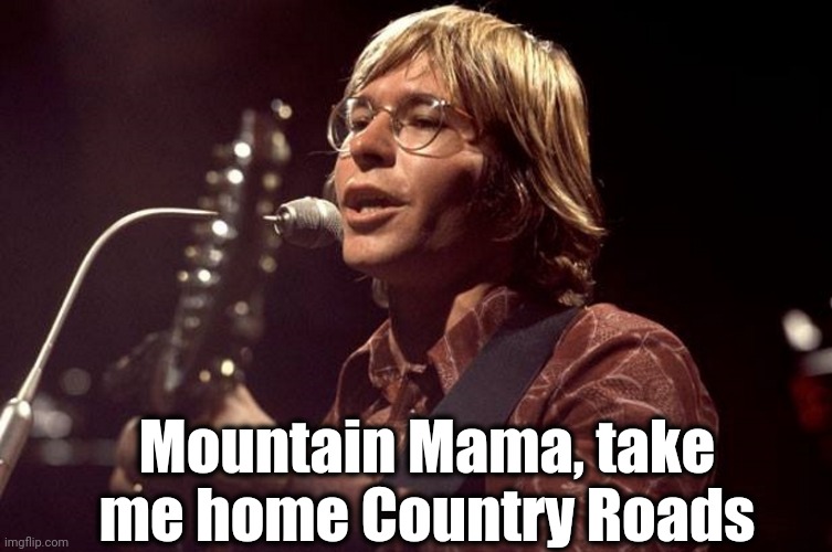 John Denver Sings | Mountain Mama, take me home Country Roads | image tagged in john denver sings | made w/ Imgflip meme maker