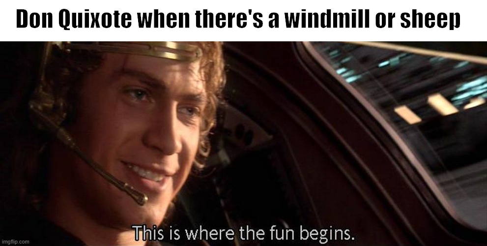 I had to make a meme for my English class | Don Quixote when there's a windmill or sheep | image tagged in this is where the fun begins,star wars,anakin skywalker,star wars prequels | made w/ Imgflip meme maker