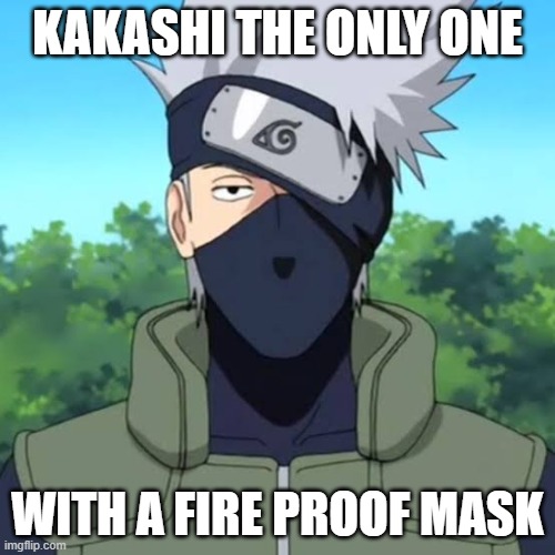 kakashi | KAKASHI THE ONLY ONE; WITH A FIRE PROOF MASK | image tagged in kakashi | made w/ Imgflip meme maker