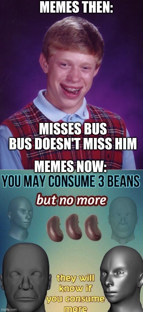 wtf happened | MEMES THEN:; MISSES BUS
BUS DOESN'T MISS HIM; MEMES NOW: | image tagged in memes,bad luck brian | made w/ Imgflip meme maker
