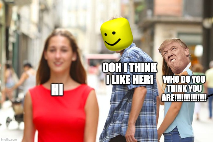 falling in love | OOH I THINK I LIKE HER! WHO DO YOU THINK YOU ARE!!!!!!!!!!!!!! HI | image tagged in memes,distracted boyfriend | made w/ Imgflip meme maker