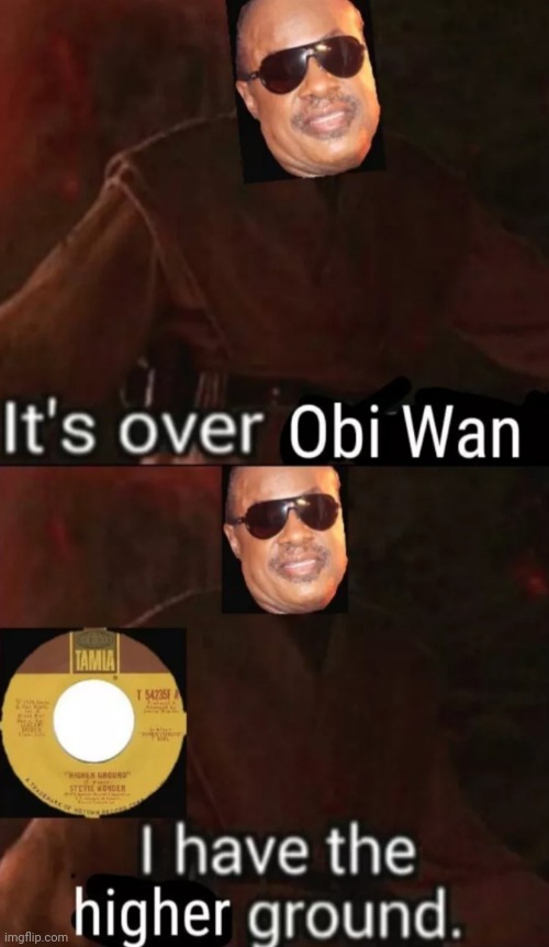 It's over, Obi Wan. I have the higher ground | image tagged in star wars,stevie wonder | made w/ Imgflip meme maker