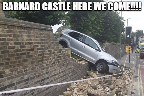 Barnard castle | BARNARD CASTLE HERE WE COME!!!! | image tagged in uk election | made w/ Imgflip meme maker