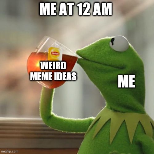 But That's None Of My Business | ME AT 12 AM; WEIRD MEME IDEAS; ME | image tagged in memes,but that's none of my business,kermit the frog | made w/ Imgflip meme maker