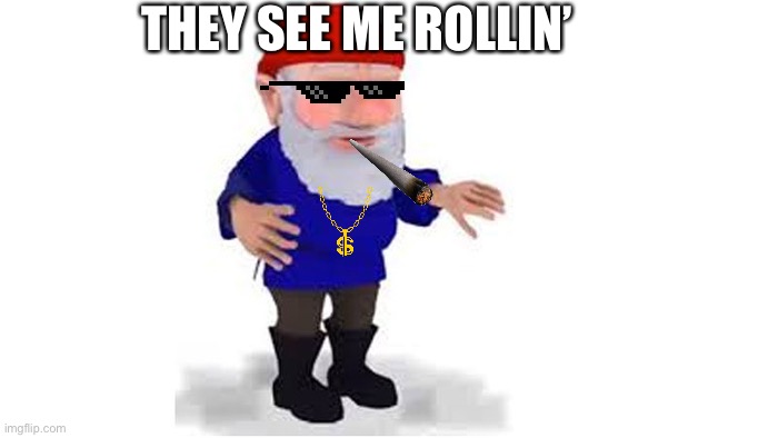 They see him rollin’ | THEY SEE ME ROLLIN’ | image tagged in gnome | made w/ Imgflip meme maker