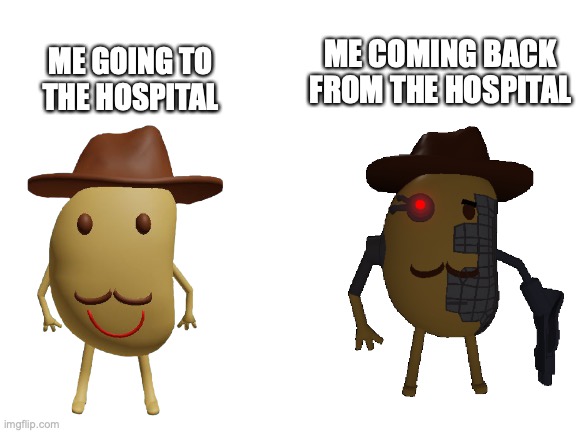 Heres another meme of mine | ME COMING BACK FROM THE HOSPITAL; ME GOING TO THE HOSPITAL | image tagged in blank white template | made w/ Imgflip meme maker