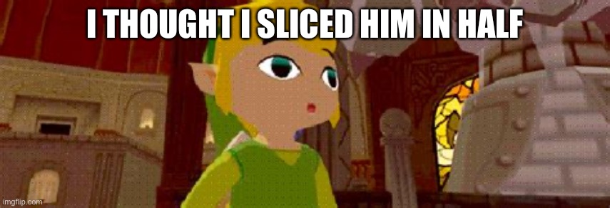 I THOUGHT I SLICED HIM IN HALF | made w/ Imgflip meme maker