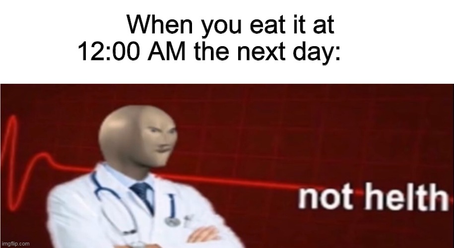 Meme Man Not helth | When you eat it at 12:00 AM the next day: | image tagged in meme man not helth | made w/ Imgflip meme maker