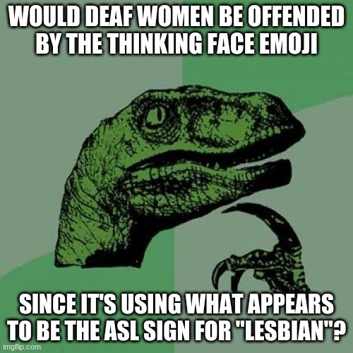 Well, deaf women who are straight, that is. | WOULD DEAF WOMEN BE OFFENDED BY THE THINKING FACE EMOJI; SINCE IT'S USING WHAT APPEARS TO BE THE ASL SIGN FOR "LESBIAN"? | image tagged in memes,philosoraptor,emoji,emojis,thinking face,asl | made w/ Imgflip meme maker
