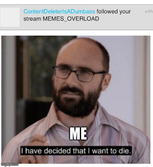 Kill me now | ME | image tagged in i have decided that i want to die | made w/ Imgflip meme maker