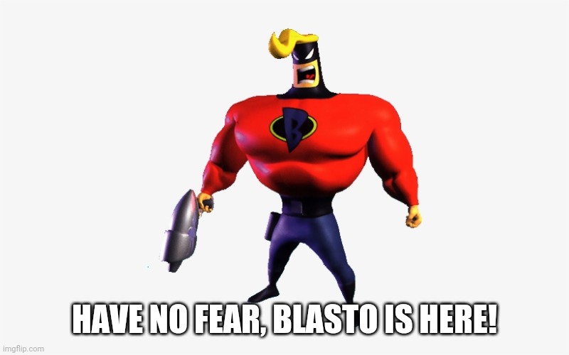 HAVE NO FEAR, BLASTO IS HERE! | image tagged in blasto | made w/ Imgflip meme maker