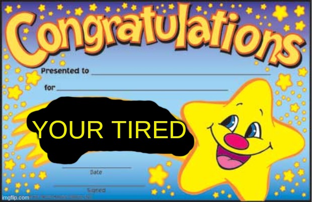Happy Star Congratulations Meme | YOUR TIRED | image tagged in memes,happy star congratulations | made w/ Imgflip meme maker