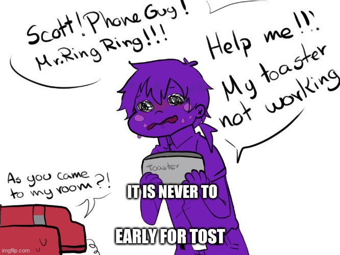 This is me in the morning | EARLY FOR TOST; IT IS NEVER TO | image tagged in purple guy | made w/ Imgflip meme maker