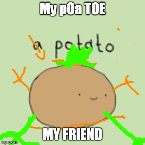 Y potatoe | My pOa TOE; MY FRIEND | image tagged in potato | made w/ Imgflip meme maker