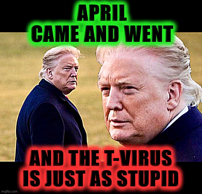 At Least He’s Consistent | APRIL CAME AND WENT; AND THE T-VIRUS IS JUST AS STUPID | image tagged in donald trump,memes,covid-19,covidiots,moronavirus,captain trumps | made w/ Imgflip meme maker