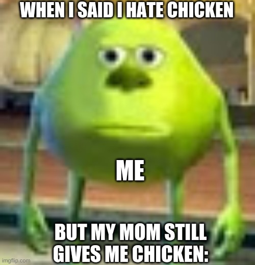 Sully Wazowski | WHEN I SAID I HATE CHICKEN; ME; BUT MY MOM STILL GIVES ME CHICKEN: | image tagged in sully wazowski | made w/ Imgflip meme maker