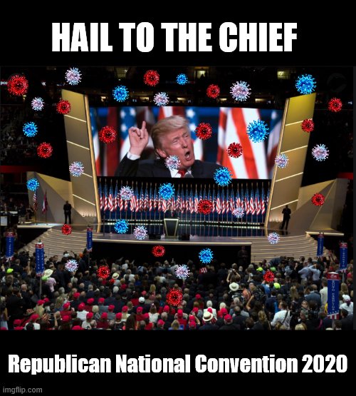 One Day it Will ALL go away.... | HAIL TO THE CHIEF; Republican National Convention 2020 | image tagged in republican national convention,trump is a moron,covid-19 | made w/ Imgflip meme maker