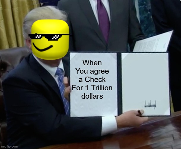 OOF | When You agree a Check For 1 Trillion dollars | image tagged in memes,trump bill signing | made w/ Imgflip meme maker