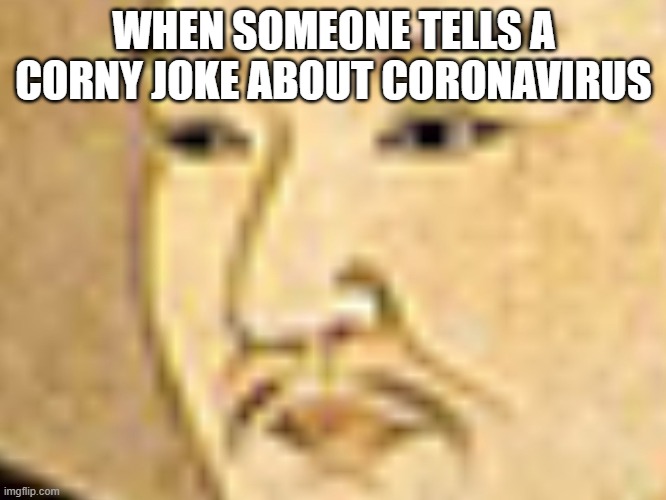 Oof | WHEN SOMEONE TELLS A CORNY JOKE ABOUT CORONAVIRUS | image tagged in oof | made w/ Imgflip meme maker