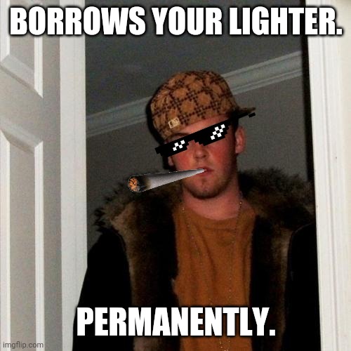 Scumbag Steve | BORROWS YOUR LIGHTER. PERMANENTLY. | image tagged in memes,scumbag steve | made w/ Imgflip meme maker