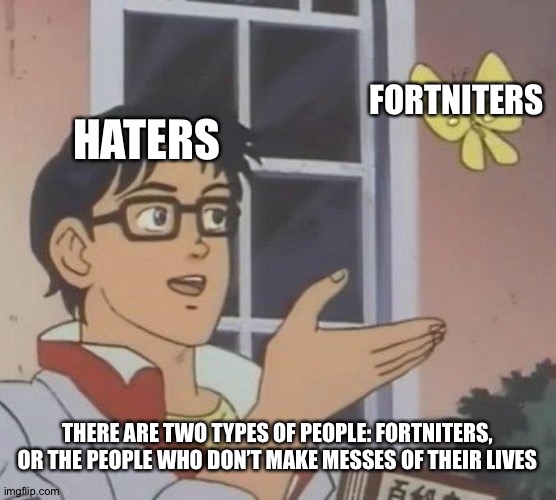 Is This A Pigeon Meme | FORTNITERS; HATERS; THERE ARE TWO TYPES OF PEOPLE: FORTNITERS, OR THE PEOPLE WHO DON’T MAKE MESSES OF THEIR LIVES | image tagged in memes,is this a pigeon | made w/ Imgflip meme maker