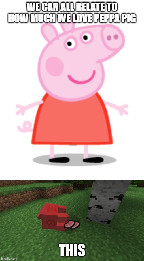 Peppa Pig | WE CAN ALL RELATE TO HOW MUCH WE LOVE PEPPA PIG; THIS | image tagged in peppa pig,minecraft | made w/ Imgflip meme maker