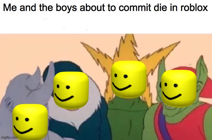 Me And The Boys Meme | Me and the boys about to commit die in roblox | image tagged in memes,me and the boys | made w/ Imgflip meme maker