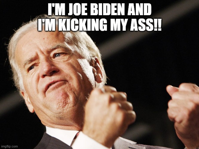Put em up!! | I'M JOE BIDEN AND I'M KICKING MY ASS!! | image tagged in beatdown | made w/ Imgflip meme maker