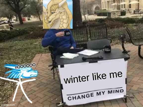 Winter Like Me ._. xD | nOOOOOO; winter like me | image tagged in memes,change my mind | made w/ Imgflip meme maker